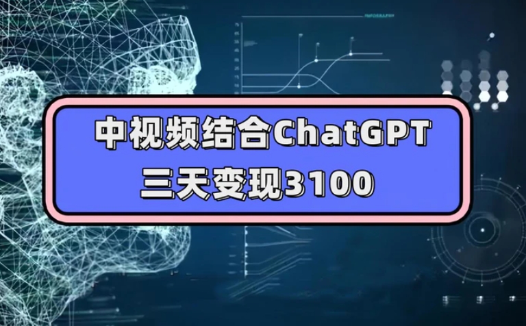 中视频结合ChatGPT，三天变现3100，人人可做 玩法思路实操教学！-大源资源网